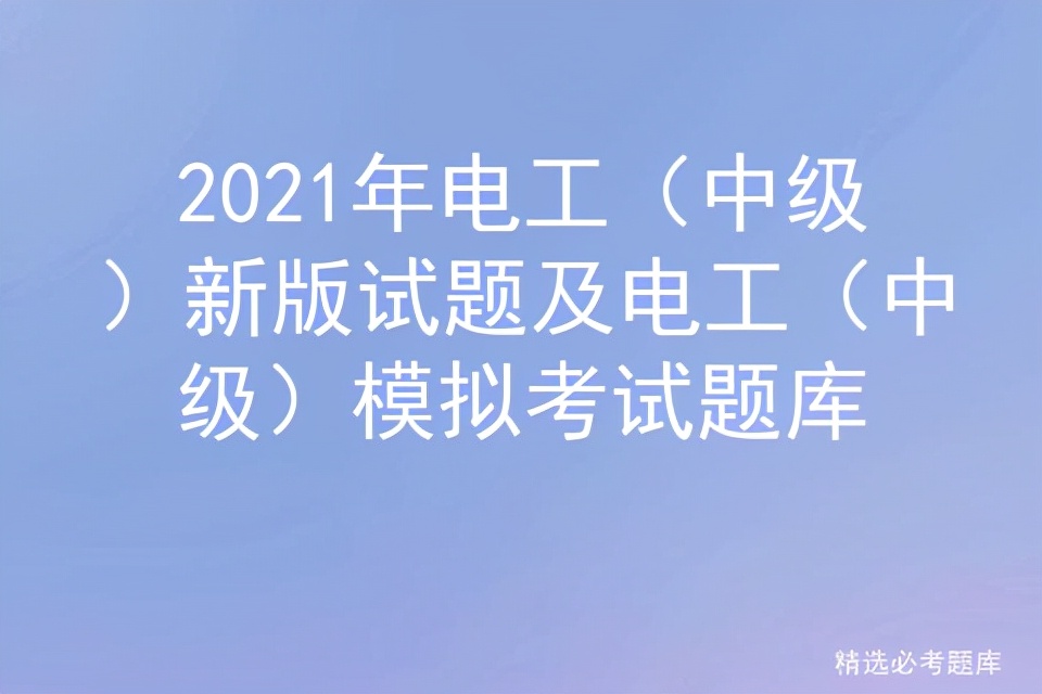 2021年电工(中级)新版试题及电工(中级)模拟考试题库