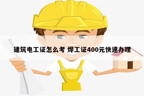 建筑电工证怎么考 焊工证400元快速办理-图1