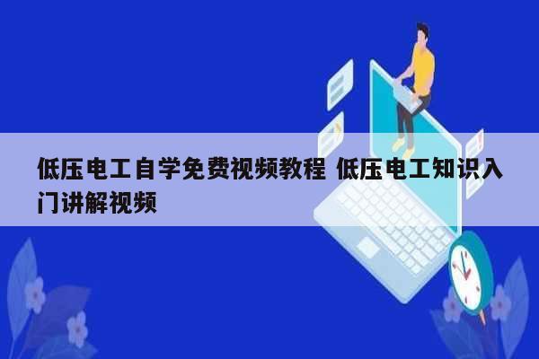 低压电工自学免费视频教程 低压电工知识入门讲解视频-图1