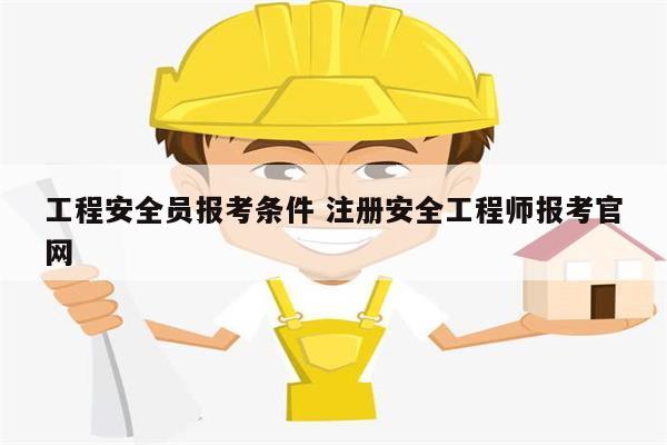 工程安全员报考条件 注册安全工程师报考凯发k8娱乐官网-图1