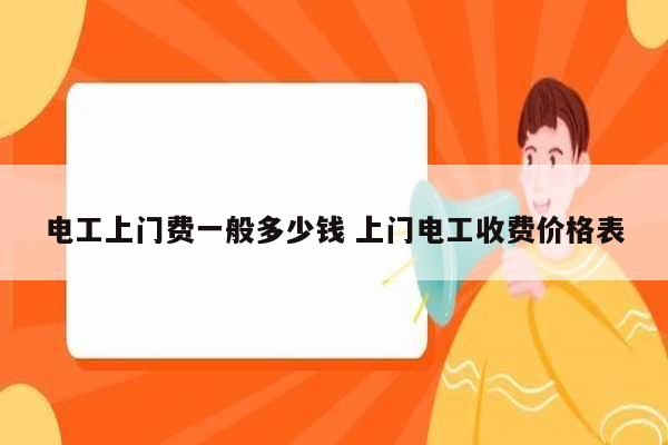 电工上门费一般多少钱 上门电工收费价格表-图1