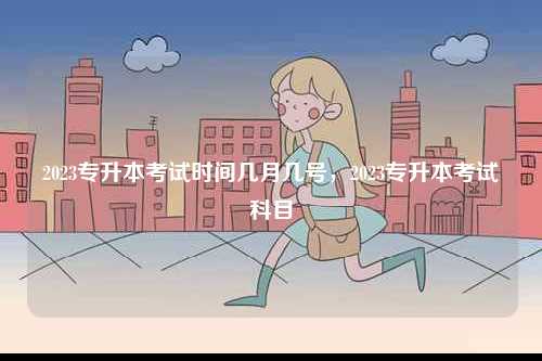 2023专升本考试时间几月几号，2023专升本考试科目-图1
