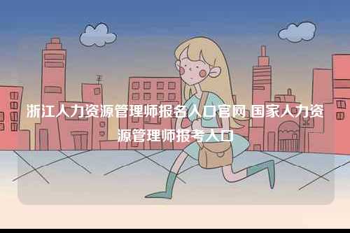 浙江人力资源管理师报名入口凯发k8娱乐官网 国家人力资源管理师报考入口-图1