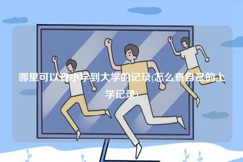 哪里可以查小学到大学的记录(怎么查自己的上学记录)-图1